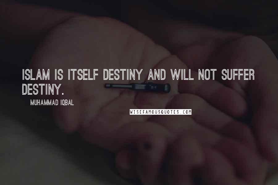 Muhammad Iqbal Quotes: Islam is itself destiny and will not suffer destiny.