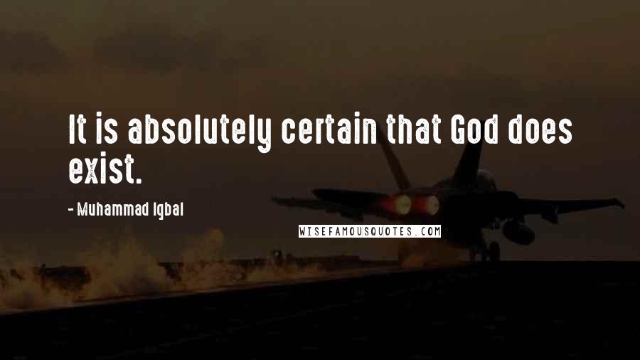 Muhammad Iqbal Quotes: It is absolutely certain that God does exist.