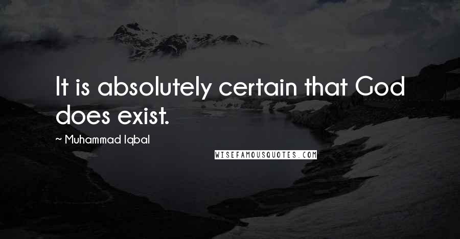 Muhammad Iqbal Quotes: It is absolutely certain that God does exist.