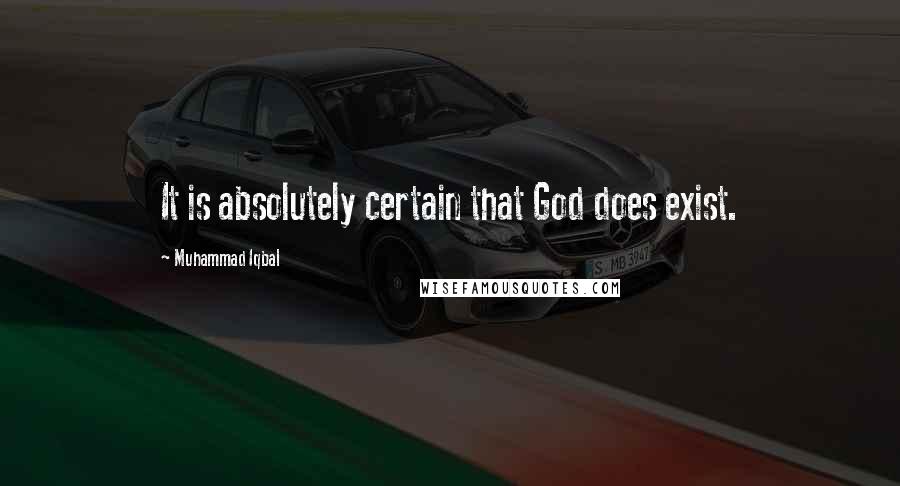 Muhammad Iqbal Quotes: It is absolutely certain that God does exist.