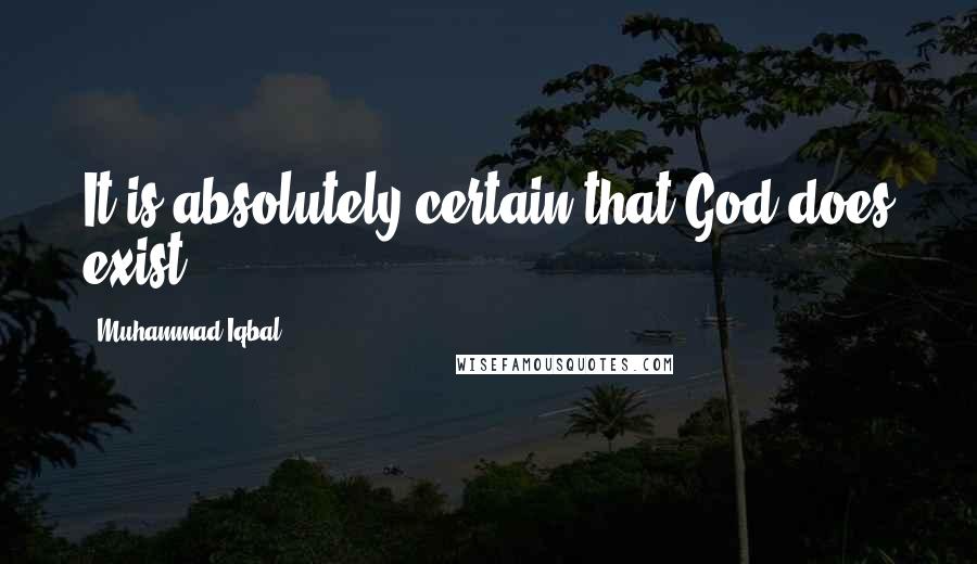 Muhammad Iqbal Quotes: It is absolutely certain that God does exist.