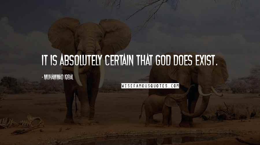 Muhammad Iqbal Quotes: It is absolutely certain that God does exist.