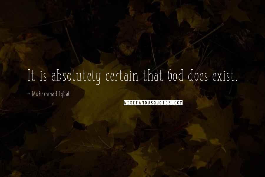 Muhammad Iqbal Quotes: It is absolutely certain that God does exist.