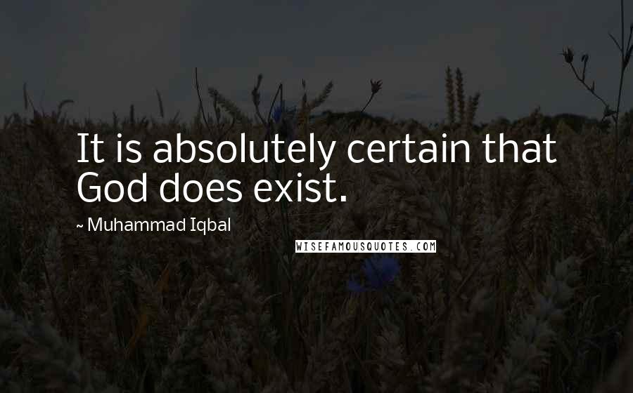 Muhammad Iqbal Quotes: It is absolutely certain that God does exist.