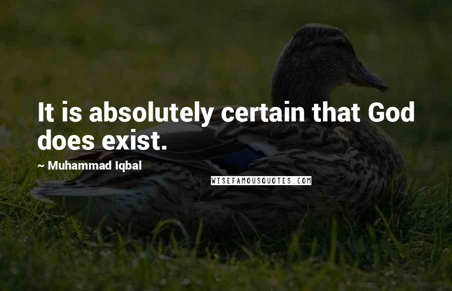 Muhammad Iqbal Quotes: It is absolutely certain that God does exist.