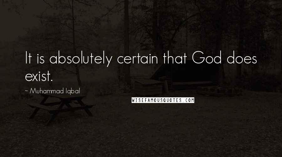 Muhammad Iqbal Quotes: It is absolutely certain that God does exist.