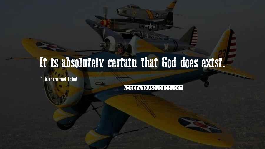 Muhammad Iqbal Quotes: It is absolutely certain that God does exist.