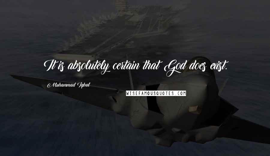 Muhammad Iqbal Quotes: It is absolutely certain that God does exist.