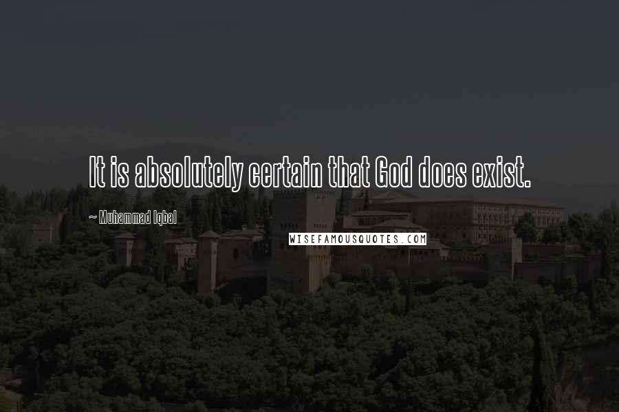 Muhammad Iqbal Quotes: It is absolutely certain that God does exist.