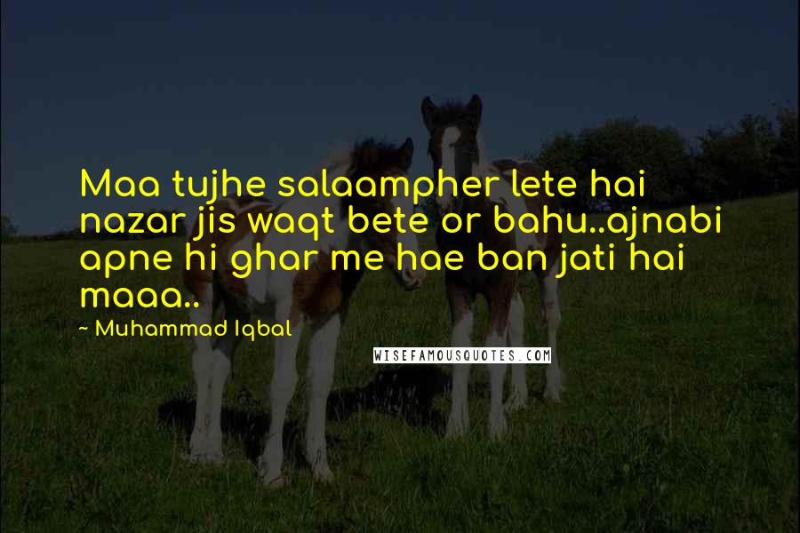 Muhammad Iqbal Quotes: Maa tujhe salaampher lete hai nazar jis waqt bete or bahu..ajnabi apne hi ghar me hae ban jati hai maaa..