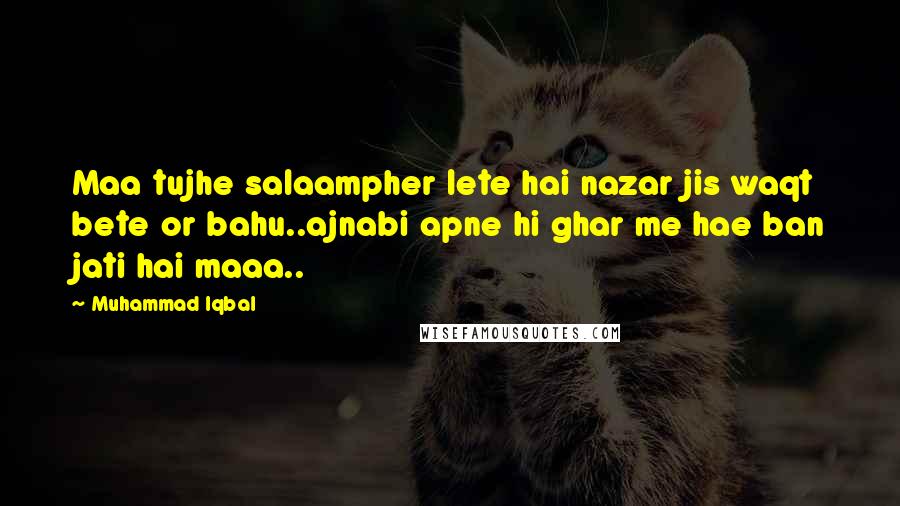 Muhammad Iqbal Quotes: Maa tujhe salaampher lete hai nazar jis waqt bete or bahu..ajnabi apne hi ghar me hae ban jati hai maaa..