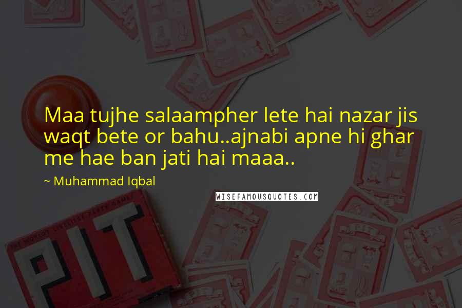 Muhammad Iqbal Quotes: Maa tujhe salaampher lete hai nazar jis waqt bete or bahu..ajnabi apne hi ghar me hae ban jati hai maaa..