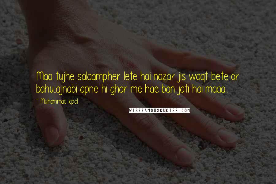 Muhammad Iqbal Quotes: Maa tujhe salaampher lete hai nazar jis waqt bete or bahu..ajnabi apne hi ghar me hae ban jati hai maaa..