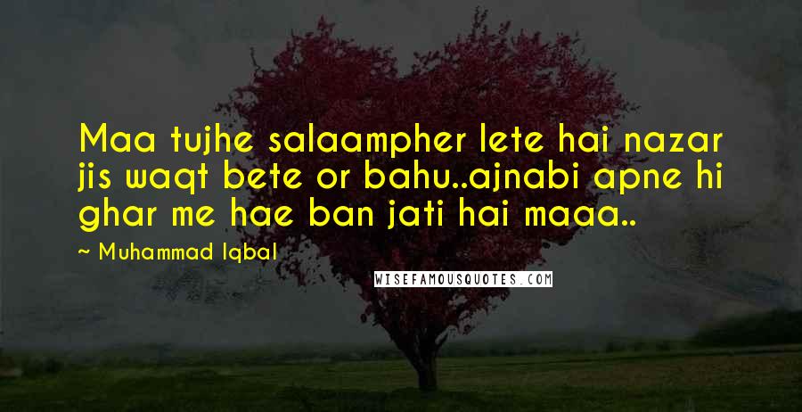 Muhammad Iqbal Quotes: Maa tujhe salaampher lete hai nazar jis waqt bete or bahu..ajnabi apne hi ghar me hae ban jati hai maaa..