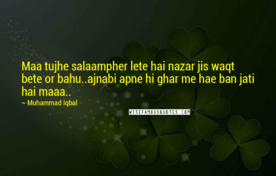 Muhammad Iqbal Quotes: Maa tujhe salaampher lete hai nazar jis waqt bete or bahu..ajnabi apne hi ghar me hae ban jati hai maaa..