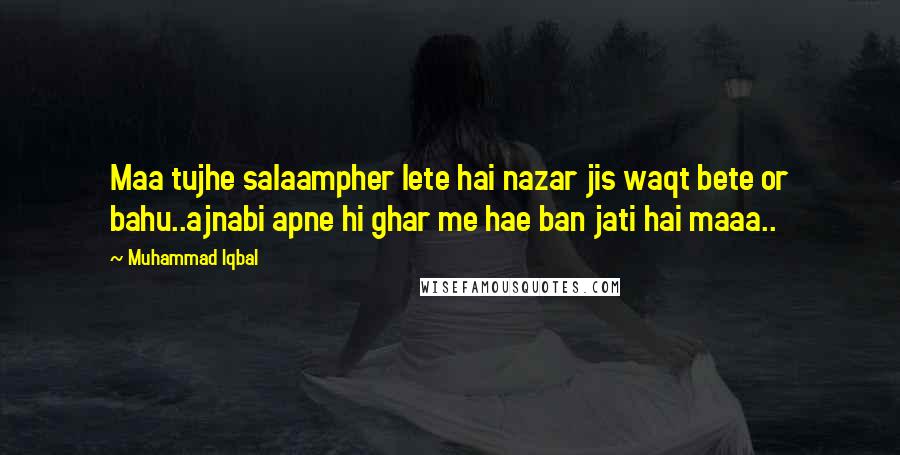 Muhammad Iqbal Quotes: Maa tujhe salaampher lete hai nazar jis waqt bete or bahu..ajnabi apne hi ghar me hae ban jati hai maaa..