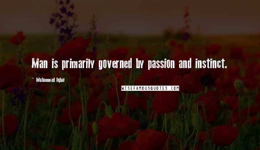 Muhammad Iqbal Quotes: Man is primarily governed by passion and instinct.