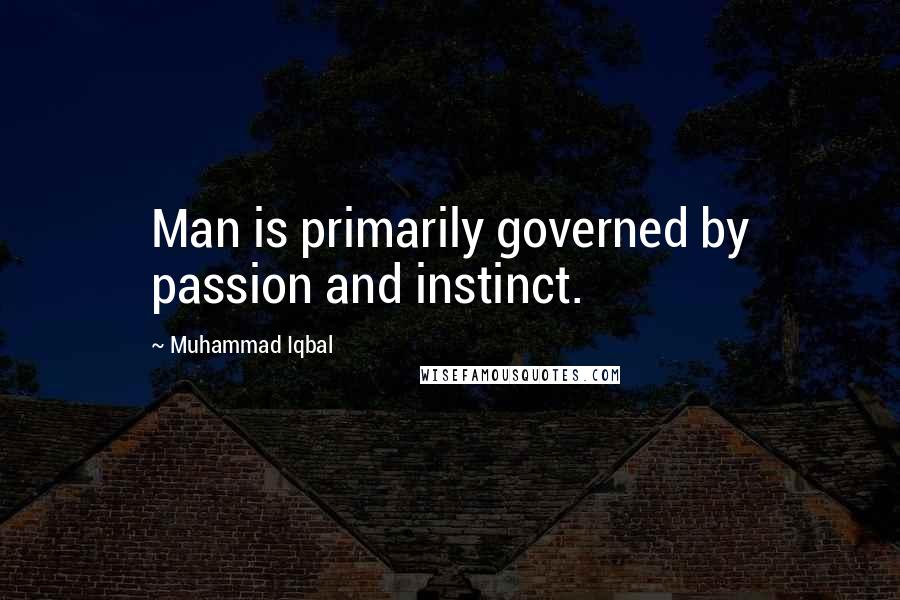 Muhammad Iqbal Quotes: Man is primarily governed by passion and instinct.