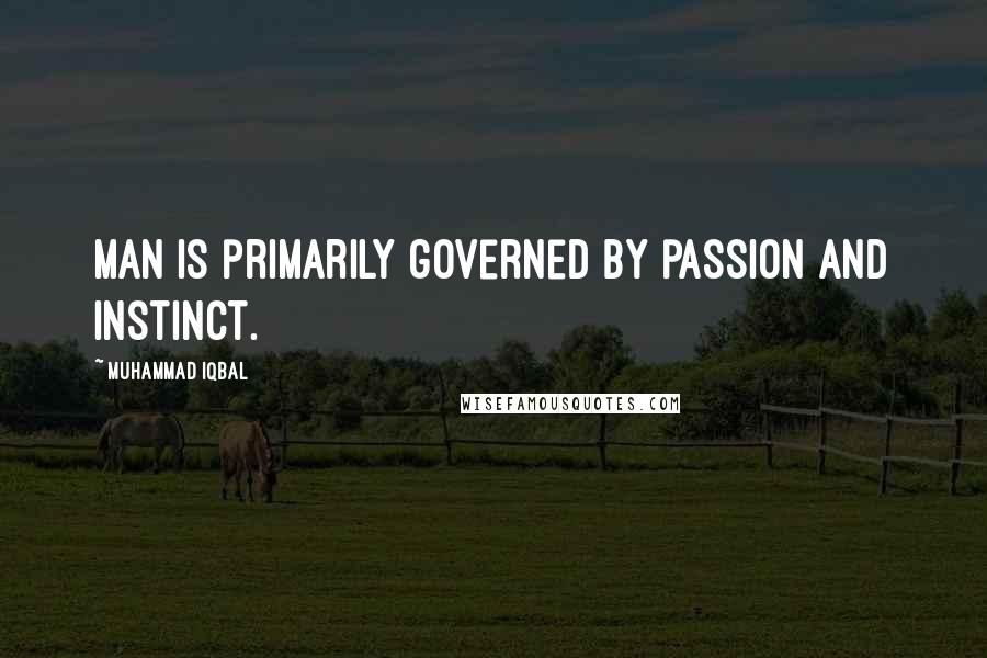 Muhammad Iqbal Quotes: Man is primarily governed by passion and instinct.