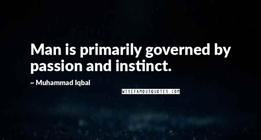 Muhammad Iqbal Quotes: Man is primarily governed by passion and instinct.