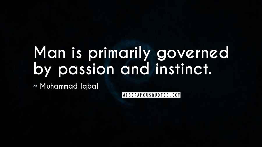 Muhammad Iqbal Quotes: Man is primarily governed by passion and instinct.