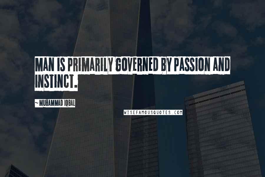 Muhammad Iqbal Quotes: Man is primarily governed by passion and instinct.