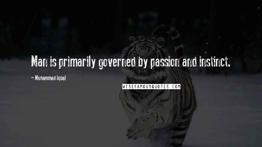 Muhammad Iqbal Quotes: Man is primarily governed by passion and instinct.