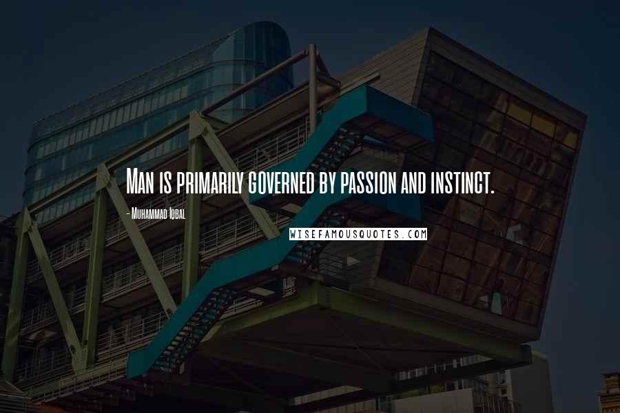 Muhammad Iqbal Quotes: Man is primarily governed by passion and instinct.