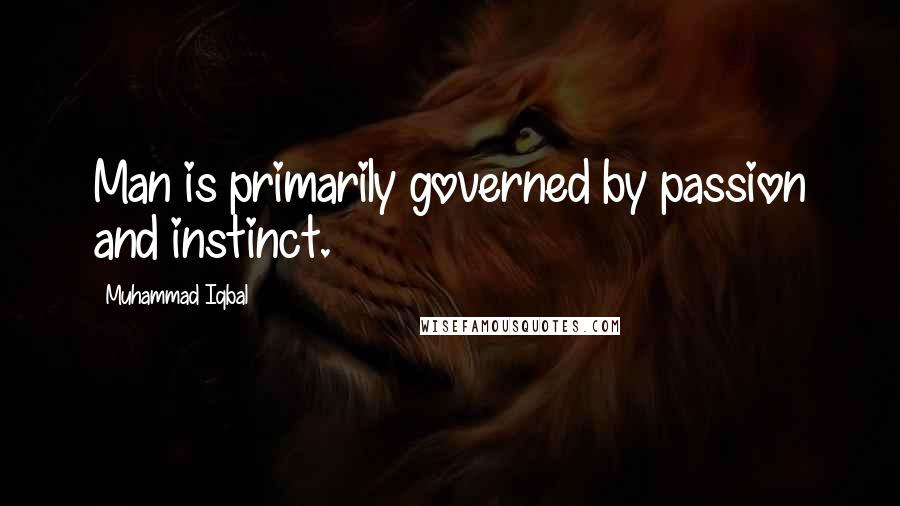 Muhammad Iqbal Quotes: Man is primarily governed by passion and instinct.