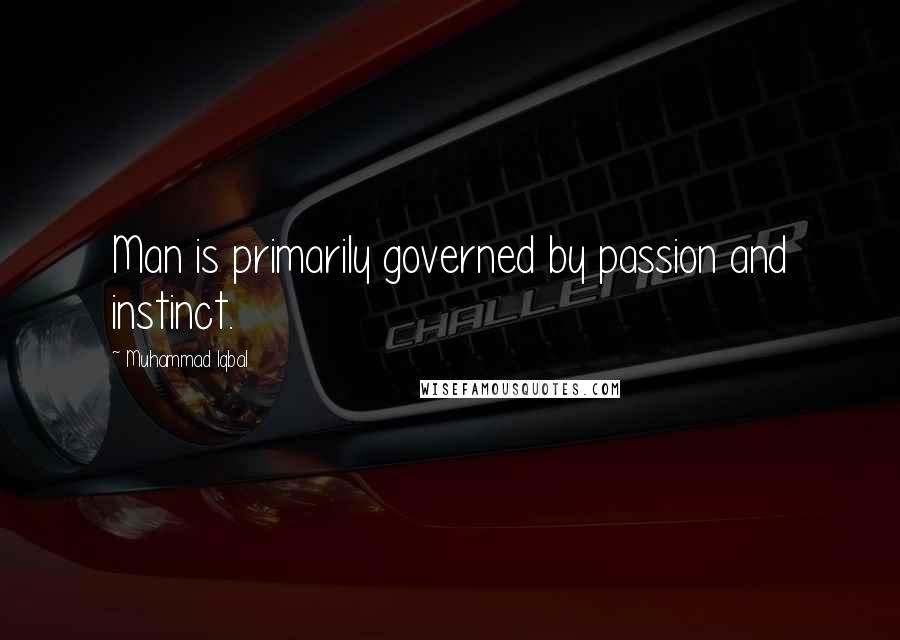 Muhammad Iqbal Quotes: Man is primarily governed by passion and instinct.