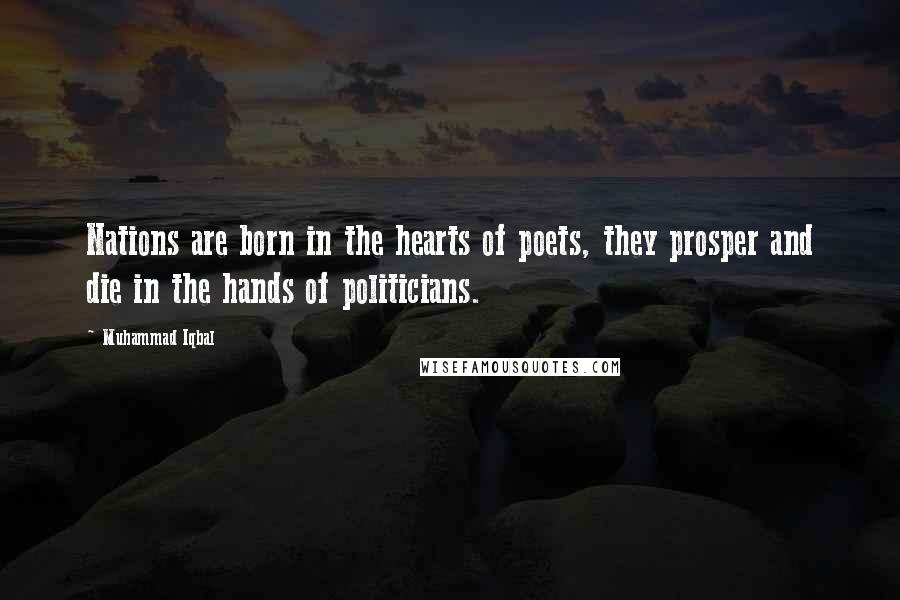 Muhammad Iqbal Quotes: Nations are born in the hearts of poets, they prosper and die in the hands of politicians.