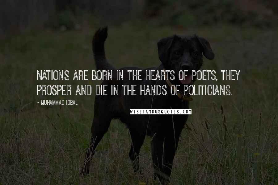 Muhammad Iqbal Quotes: Nations are born in the hearts of poets, they prosper and die in the hands of politicians.