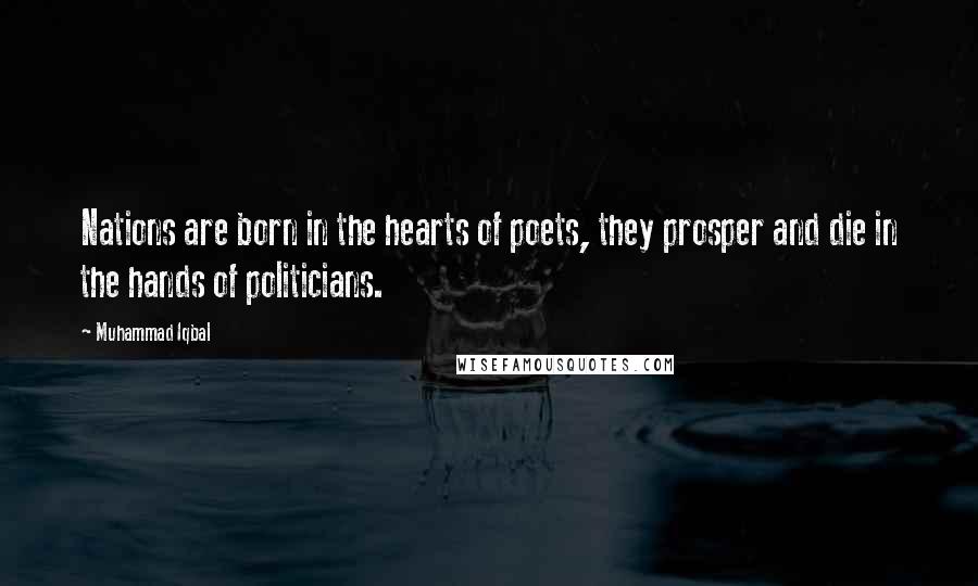 Muhammad Iqbal Quotes: Nations are born in the hearts of poets, they prosper and die in the hands of politicians.