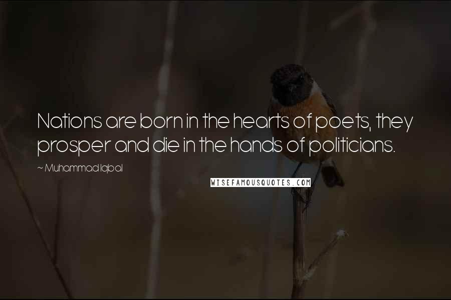 Muhammad Iqbal Quotes: Nations are born in the hearts of poets, they prosper and die in the hands of politicians.