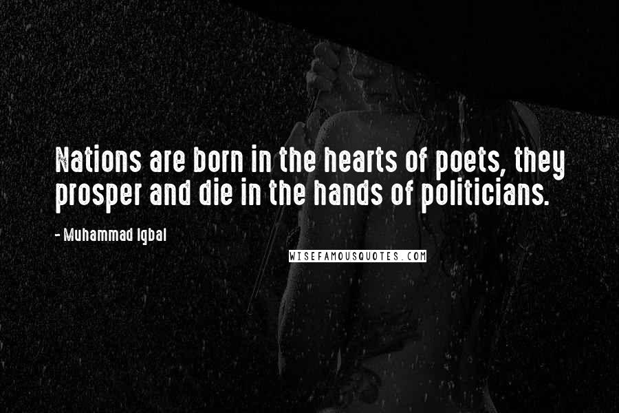 Muhammad Iqbal Quotes: Nations are born in the hearts of poets, they prosper and die in the hands of politicians.