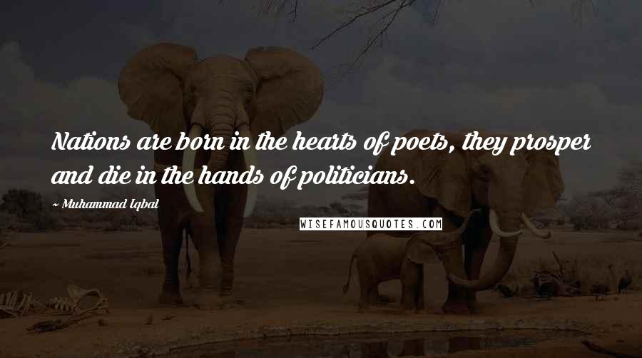 Muhammad Iqbal Quotes: Nations are born in the hearts of poets, they prosper and die in the hands of politicians.