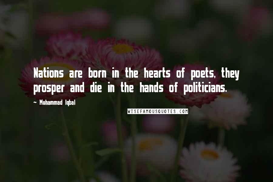 Muhammad Iqbal Quotes: Nations are born in the hearts of poets, they prosper and die in the hands of politicians.