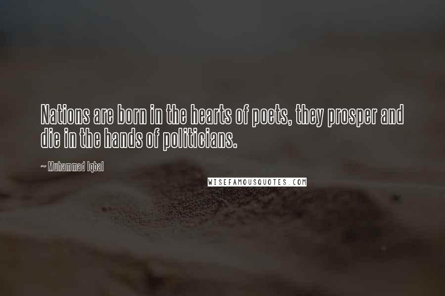 Muhammad Iqbal Quotes: Nations are born in the hearts of poets, they prosper and die in the hands of politicians.