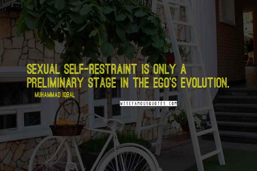 Muhammad Iqbal Quotes: Sexual self-restraint is only a preliminary stage in the ego's evolution.