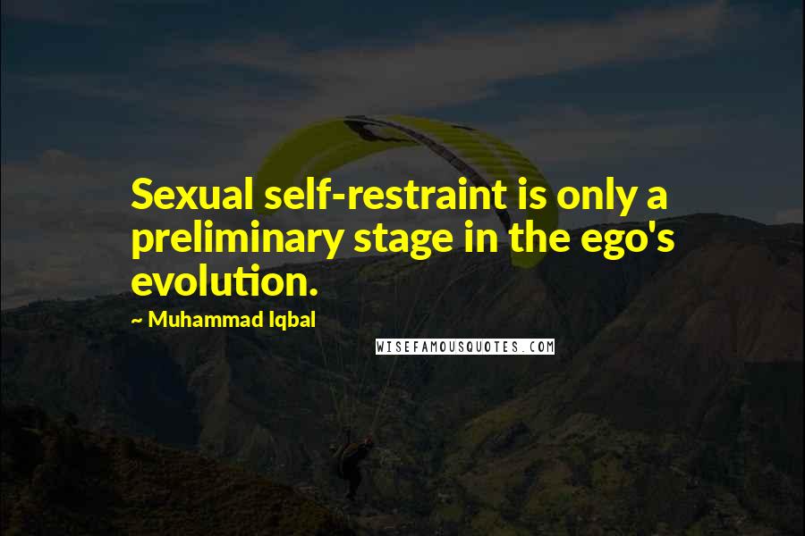 Muhammad Iqbal Quotes: Sexual self-restraint is only a preliminary stage in the ego's evolution.