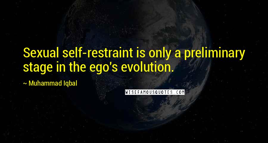 Muhammad Iqbal Quotes: Sexual self-restraint is only a preliminary stage in the ego's evolution.