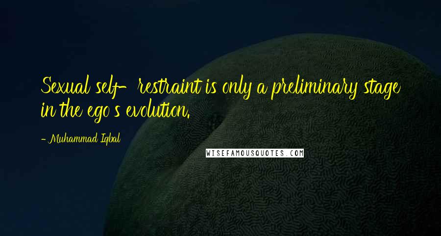 Muhammad Iqbal Quotes: Sexual self-restraint is only a preliminary stage in the ego's evolution.