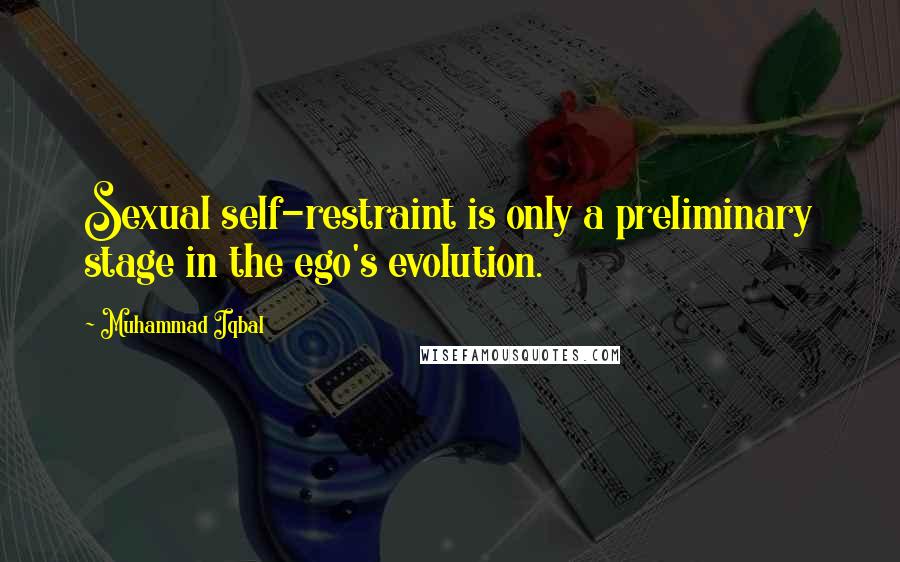 Muhammad Iqbal Quotes: Sexual self-restraint is only a preliminary stage in the ego's evolution.