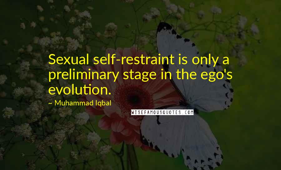 Muhammad Iqbal Quotes: Sexual self-restraint is only a preliminary stage in the ego's evolution.