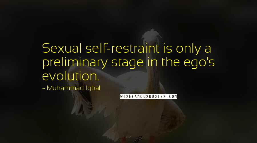Muhammad Iqbal Quotes: Sexual self-restraint is only a preliminary stage in the ego's evolution.