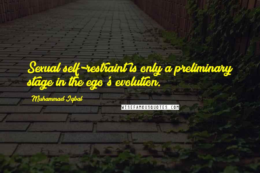 Muhammad Iqbal Quotes: Sexual self-restraint is only a preliminary stage in the ego's evolution.