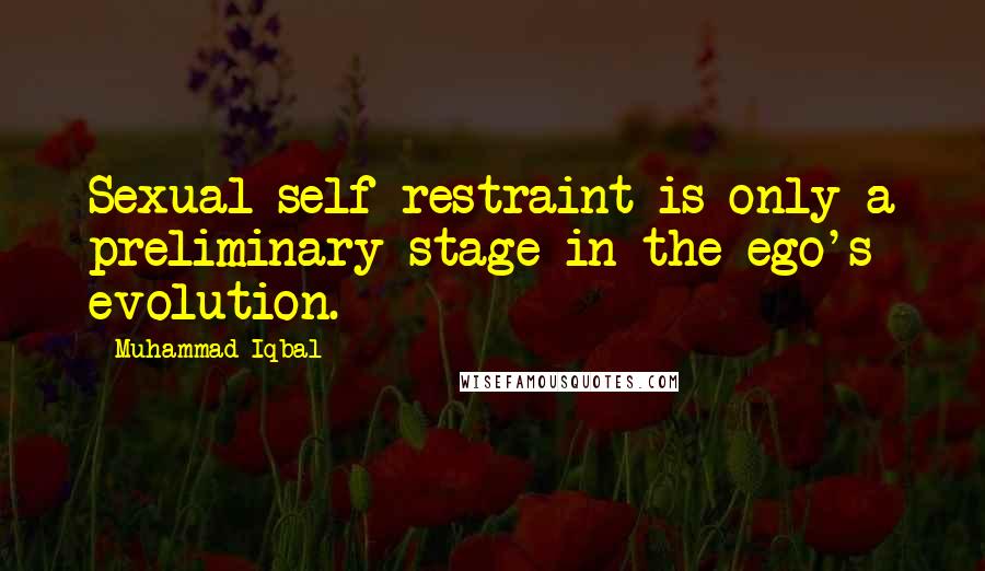 Muhammad Iqbal Quotes: Sexual self-restraint is only a preliminary stage in the ego's evolution.