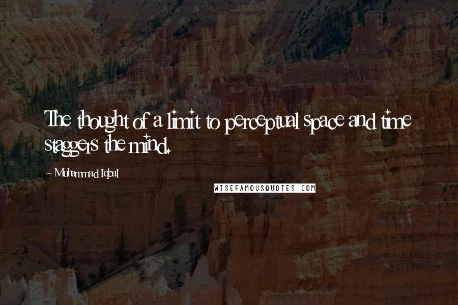 Muhammad Iqbal Quotes: The thought of a limit to perceptual space and time staggers the mind.
