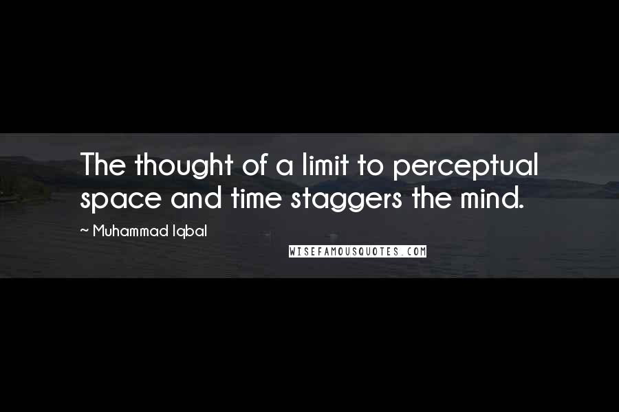 Muhammad Iqbal Quotes: The thought of a limit to perceptual space and time staggers the mind.