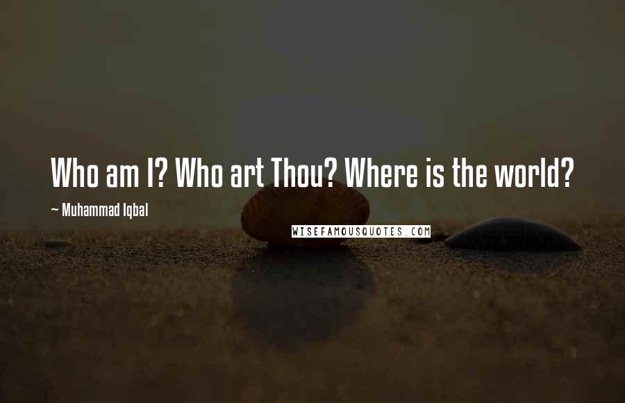 Muhammad Iqbal Quotes: Who am I? Who art Thou? Where is the world?